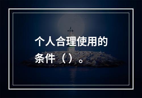 个人合理使用的条件（ ）。