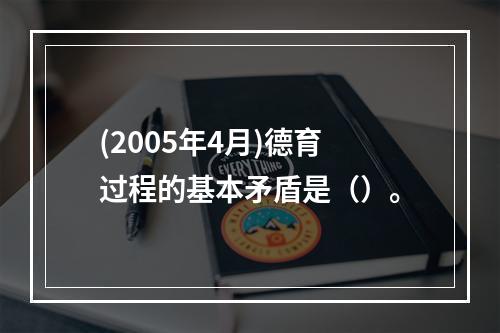 (2005年4月)德育过程的基本矛盾是（）。