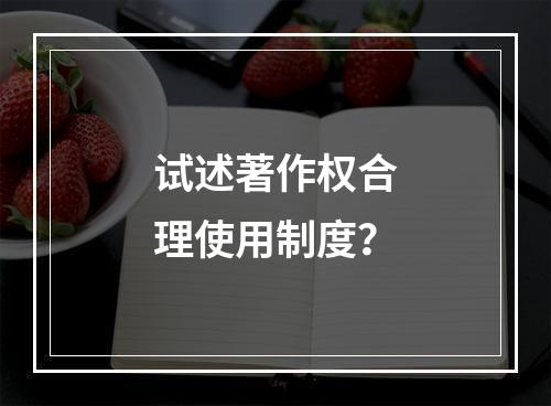 试述著作权合理使用制度？