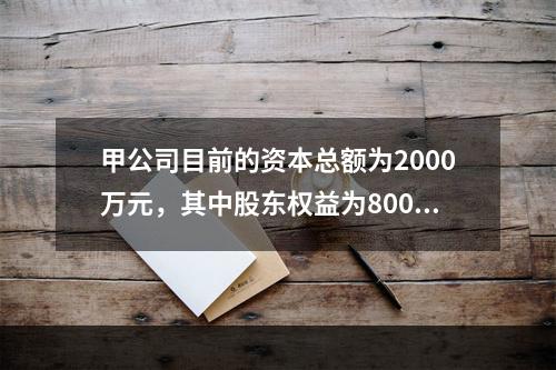 甲公司目前的资本总额为2000万元，其中股东权益为800万元