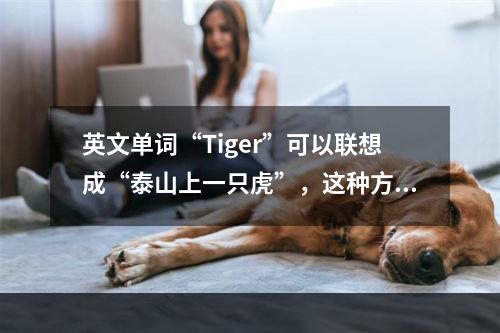 英文单词“Tiger”可以联想成“泰山上一只虎”，这种方法叫