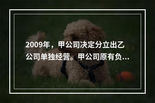 2009年，甲公司决定分立出乙公司单独经营。甲公司原有负债5