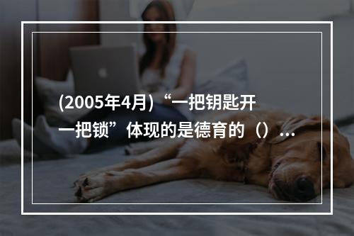 (2005年4月)“一把钥匙开一把锁”体现的是德育的（）。