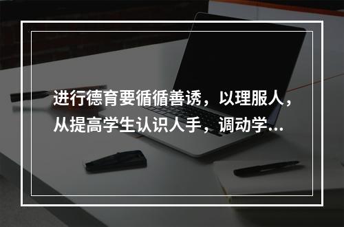 进行德育要循循善诱，以理服人，从提高学生认识人手，调动学生的