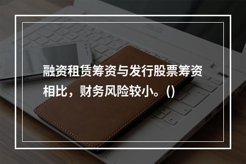 融资租赁筹资与发行股票筹资相比，财务风险较小。()