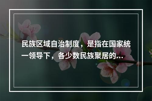 民族区域自治制度，是指在国家统一领导下，各少数民族聚居的地方