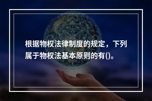 根据物权法律制度的规定，下列属于物权法基本原则的有()。