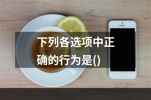 下列各选项中正确的行为是()