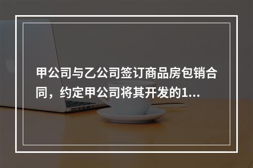 甲公司与乙公司签订商品房包销合同，约定甲公司将其开发的10套