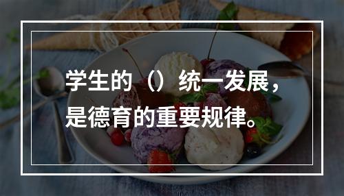 学生的（）统一发展，是德育的重要规律。