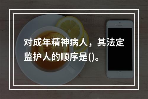 对成年精神病人，其法定监护人的顺序是()。