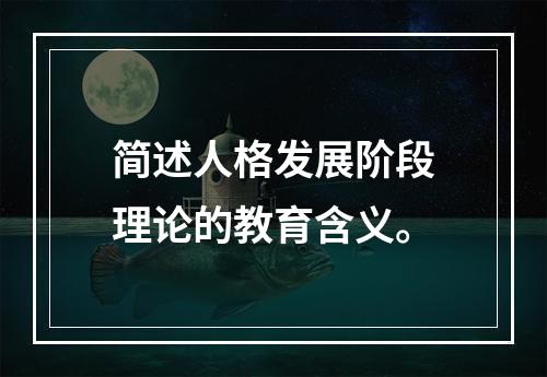 简述人格发展阶段理论的教育含义。