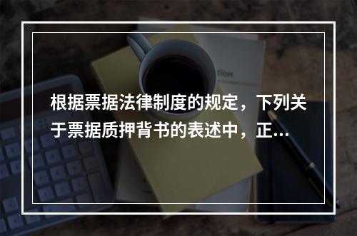 根据票据法律制度的规定，下列关于票据质押背书的表述中，正确的