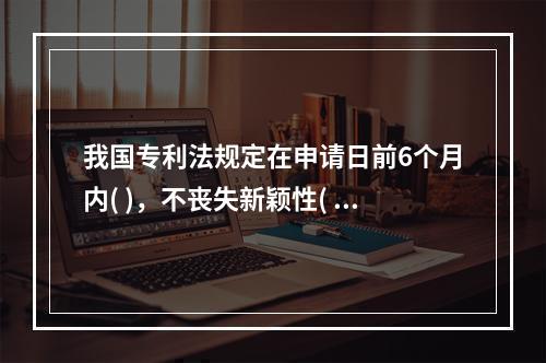 我国专利法规定在申请日前6个月内( )，不丧失新颖性( )