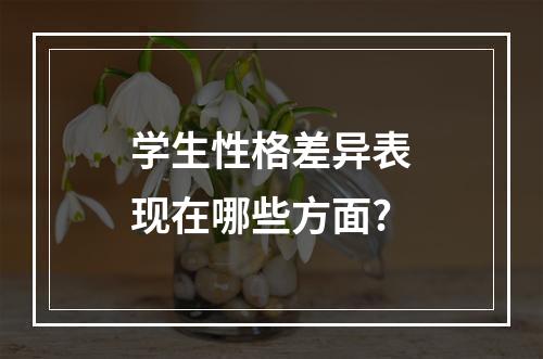 学生性格差异表现在哪些方面?