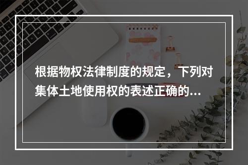 根据物权法律制度的规定，下列对集体土地使用权的表述正确的有(