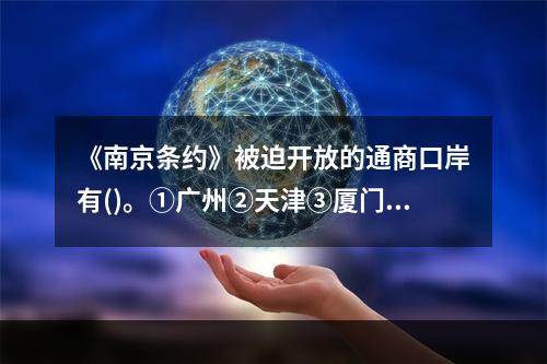 《南京条约》被迫开放的通商口岸有()。①广州②天津③厦门④福