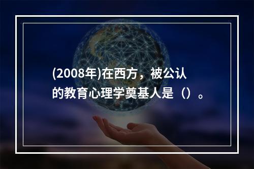 (2008年)在西方，被公认的教育心理学奠基人是（）。