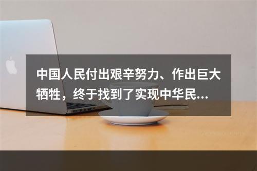 中国人民付出艰辛努力、作出巨大牺牲，终于找到了实现中华民族伟