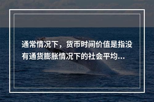 通常情况下，货币时间价值是指没有通货膨胀情况下的社会平均利润