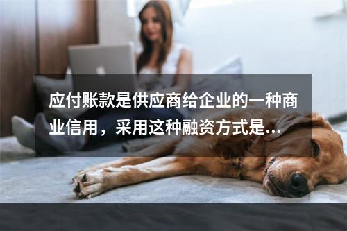 应付账款是供应商给企业的一种商业信用，采用这种融资方式是没有