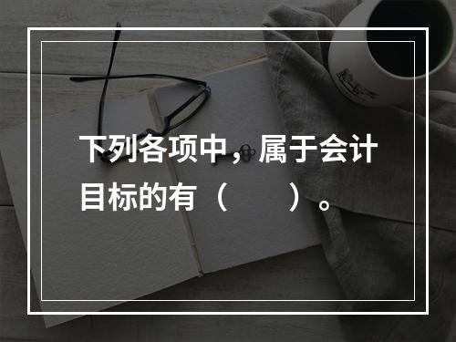 下列各项中，属于会计目标的有（　　）。