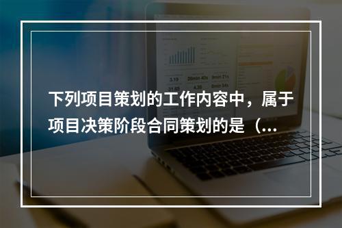 下列项目策划的工作内容中，属于项目决策阶段合同策划的是（　）