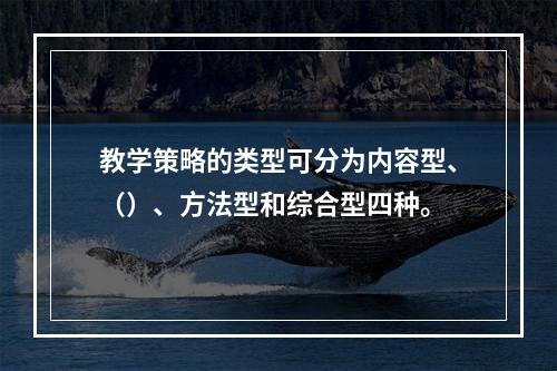 教学策略的类型可分为内容型、（）、方法型和综合型四种。