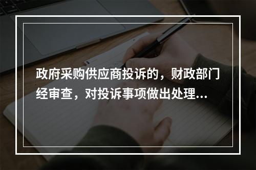 政府采购供应商投诉的，财政部门经审查，对投诉事项做出处理决定