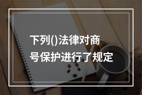 下列()法律对商号保护进行了规定