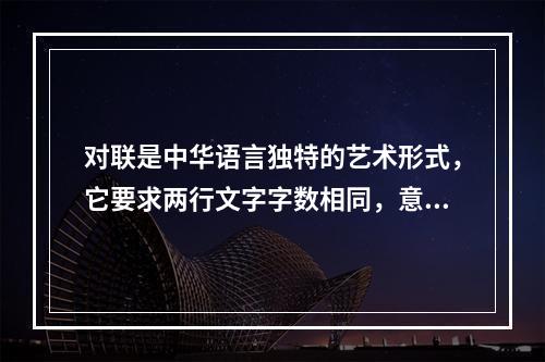 对联是中华语言独特的艺术形式，它要求两行文字字数相同，意义相