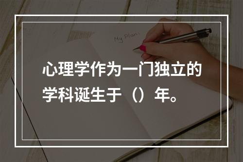 心理学作为一门独立的学科诞生于（）年。