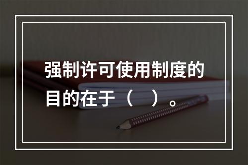 强制许可使用制度的目的在于（　）。