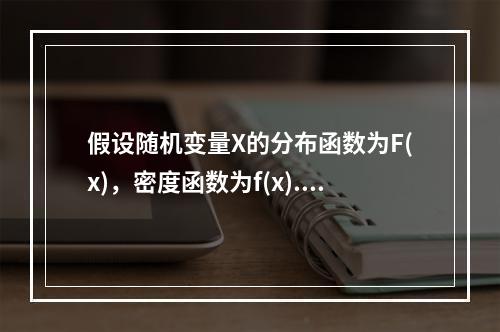 假设随机变量X的分布函数为F(x)，密度函数为f(x).若X