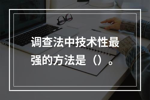 调查法中技术性最强的方法是（）。