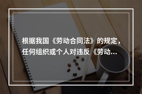 根据我国《劳动合同法》的规定，任何组织或个人对违反《劳动合同