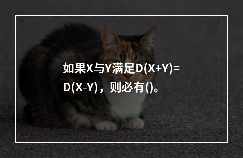 如果X与Y满足D(X+Y)=D(X-Y)，则必有()。