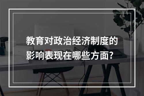 教育对政治经济制度的影响表现在哪些方面?