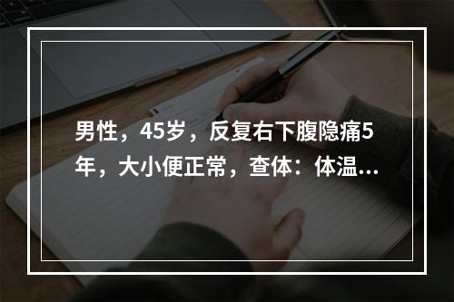 男性，45岁，反复右下腹隐痛5年，大小便正常，查体：体温正常