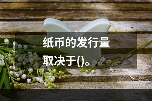 纸币的发行量取决于()。