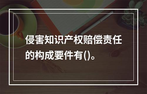 侵害知识产权赔偿责任的构成要件有()。