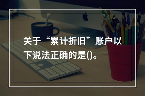 关于“累计折旧”账户以下说法正确的是()。