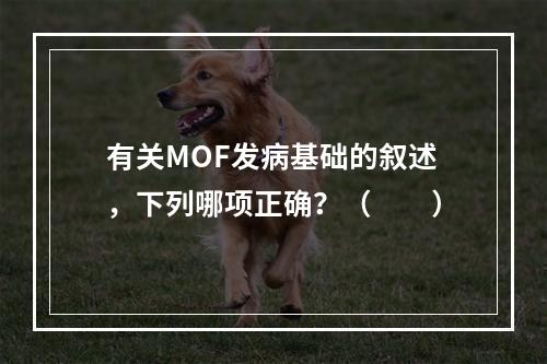 有关MOF发病基础的叙述，下列哪项正确？（　　）