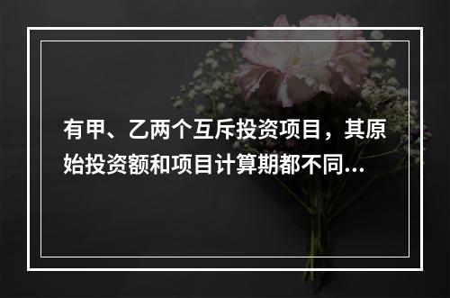 有甲、乙两个互斥投资项目，其原始投资额和项目计算期都不同。在