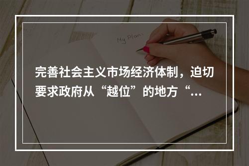 完善社会主义市场经济体制，迫切要求政府从“越位”的地方“退位