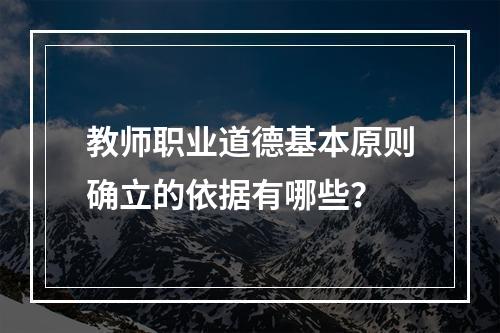 教师职业道德基本原则确立的依据有哪些？