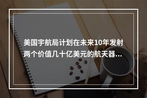 美国宇航局计划在未来10年发射两个价值几十亿美元的航天器，以