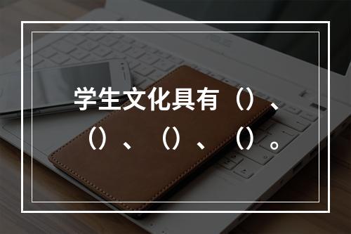 学生文化具有（）、（）、（）、（）。