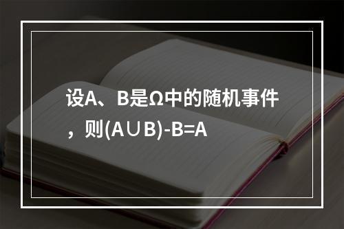 设A、B是Ω中的随机事件，则(A∪B)-B=A