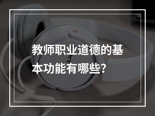 教师职业道德的基本功能有哪些？